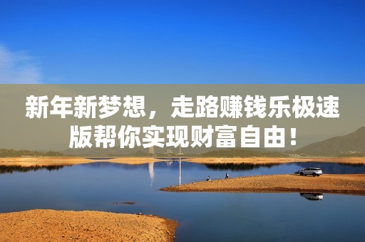 新年新梦想，走路赚钱乐极速版帮你实现财富自由！