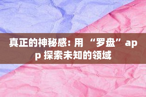 真正的神秘感: 用 “罗盘”app 探索未知的领域