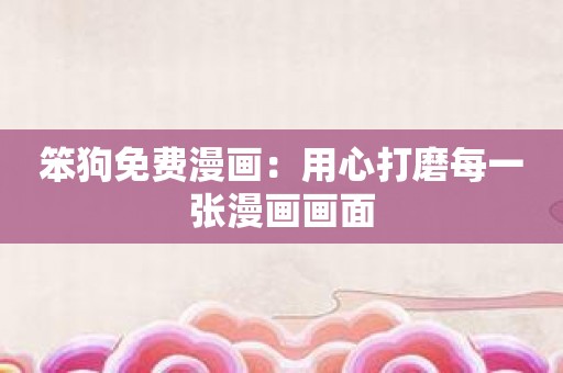 笨狗免费漫画：用心打磨每一张漫画画面