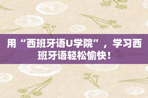 用“西班牙语U学院”，学习西班牙语轻松愉快！