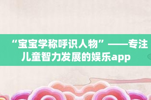“宝宝学称呼识人物”——专注儿童智力发展的娱乐app