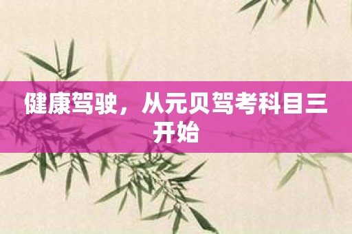 健康驾驶，从元贝驾考科目三开始