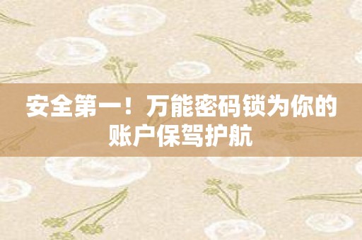 安全第一！万能密码锁为你的账户保驾护航