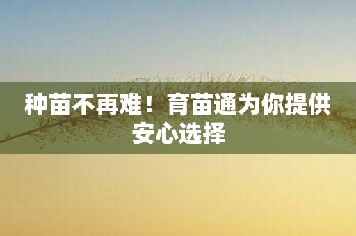 种苗不再难！育苗通为你提供安心选择