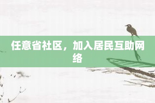 任意省社区，加入居民互助网络