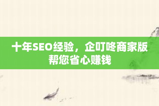 十年SEO经验，企叮咚商家版帮您省心赚钱