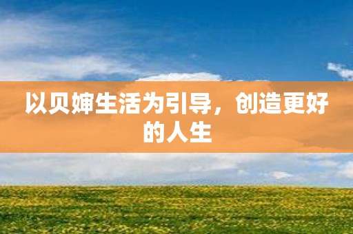 以贝婶生活为引导，创造更好的人生