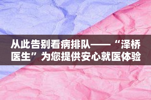 从此告别看病排队——“泽桥医生”为您提供安心就医体验