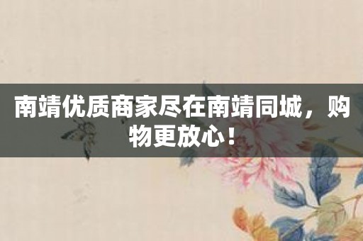 南靖优质商家尽在南靖同城，购物更放心！