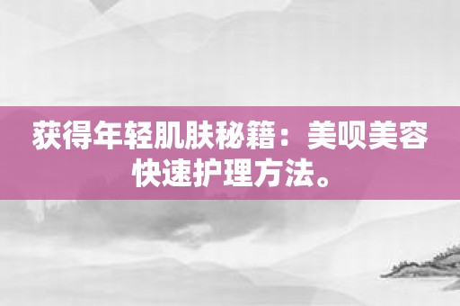 获得年轻肌肤秘籍：美呗美容快速护理方法。