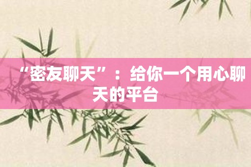 “密友聊天”：给你一个用心聊天的平台