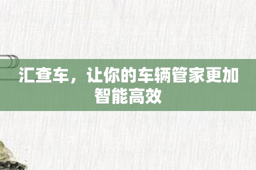 汇查车，让你的车辆管家更加智能高效