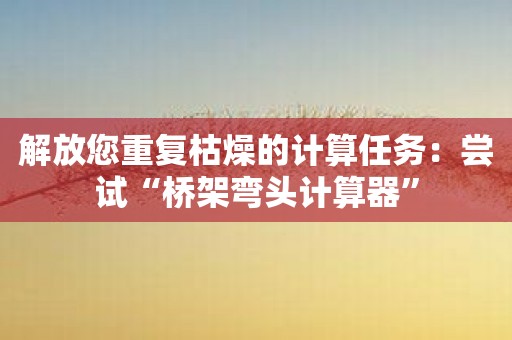 解放您重复枯燥的计算任务：尝试“桥架弯头计算器”