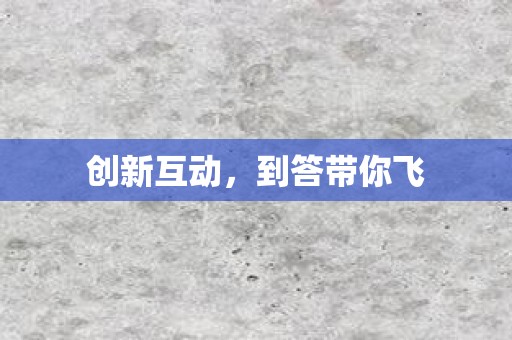 创新互动，到答带你飞