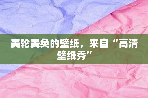 美轮美奂的壁纸，来自“高清壁纸秀”