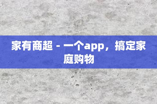 家有商超－一个app，搞定家庭购物