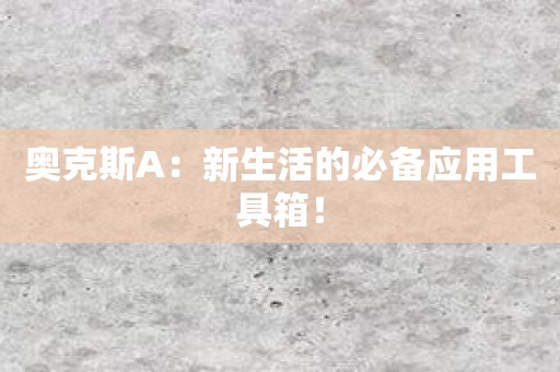 奥克斯A：新生活的必备应用工具箱！