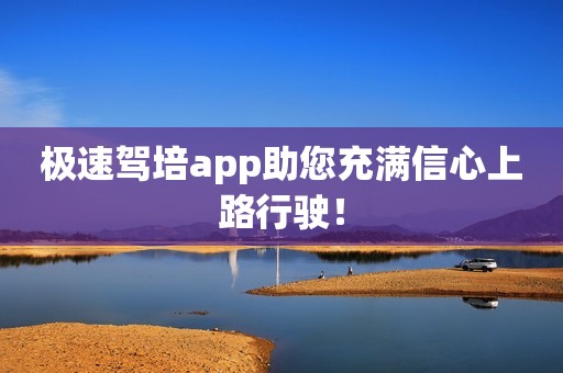 极速驾培app助您充满信心上路行驶！