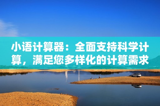 小语计算器：全面支持科学计算，满足您多样化的计算需求