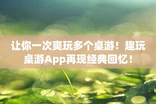 让你一次爽玩多个桌游！趣玩桌游App再现经典回忆！