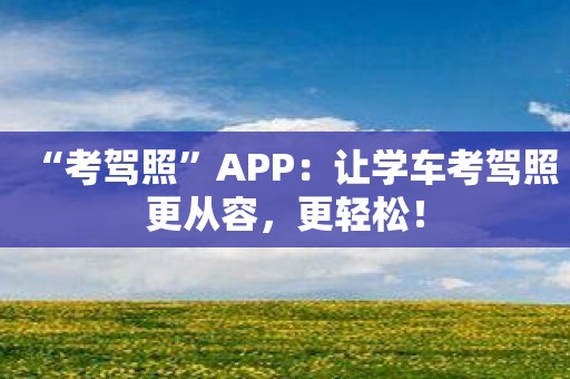 “考驾照”APP：让学车考驾照更从容，更轻松！