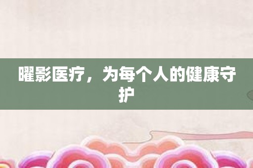 曜影医疗，为每个人的健康守护