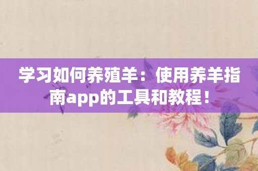 学习如何养殖羊：使用养羊指南app的工具和教程！