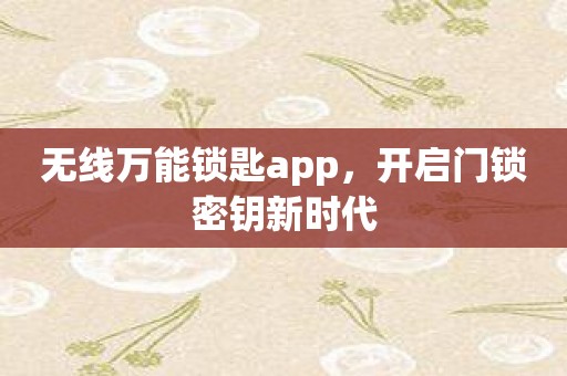 无线万能锁匙app，开启门锁密钥新时代