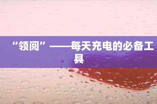 “领阅”——每天充电的必备工具