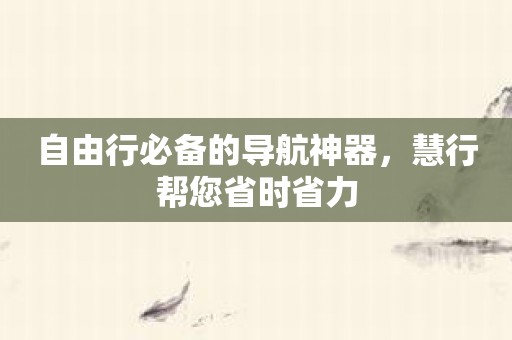自由行必备的导航神器，慧行帮您省时省力