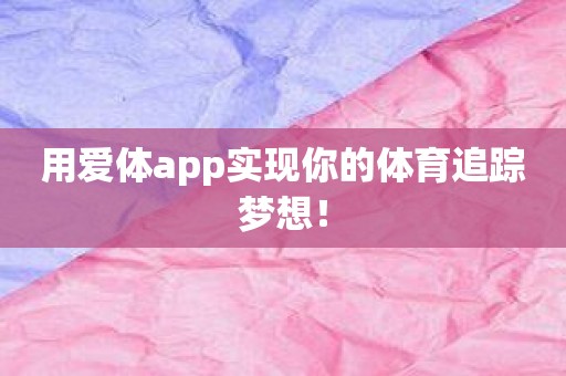 用爱体app实现你的体育追踪梦想！