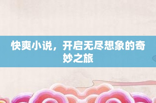 快爽小说，开启无尽想象的奇妙之旅