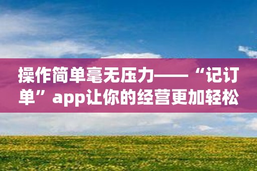 操作简单毫无压力——“记订单”app让你的经营更加轻松自如
