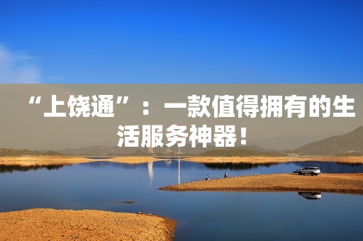 “上饶通”：一款值得拥有的生活服务神器！