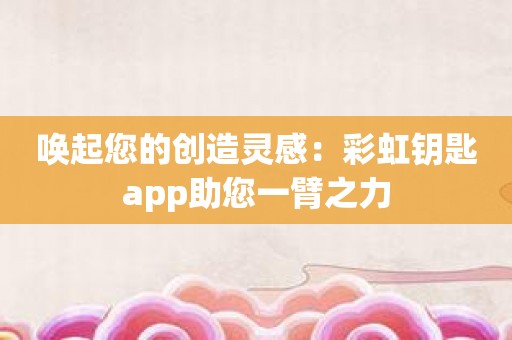 唤起您的创造灵感：彩虹钥匙app助您一臂之力