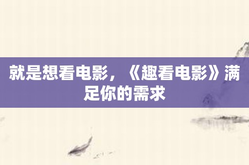 就是想看电影，《趣看电影》满足你的需求