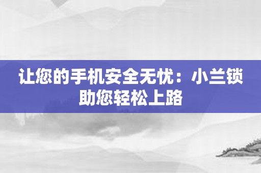 让您的手机安全无忧：小兰锁助您轻松上路