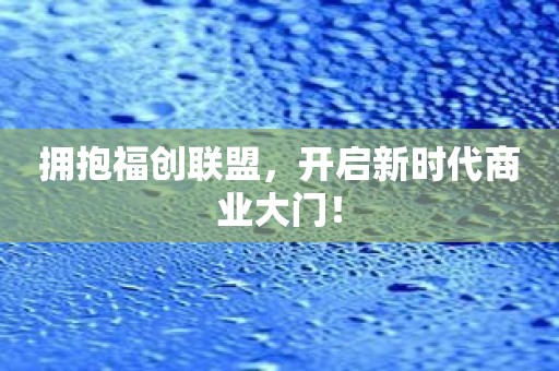 拥抱福创联盟，开启新时代商业大门！