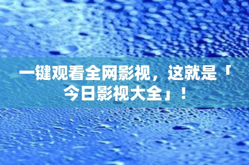 一键观看全网影视，这就是「今日影视大全」！