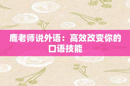鹿老师说外语：高效改变你的口语技能