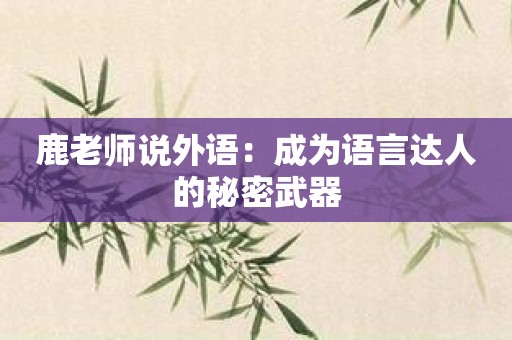 鹿老师说外语：成为语言达人的秘密武器