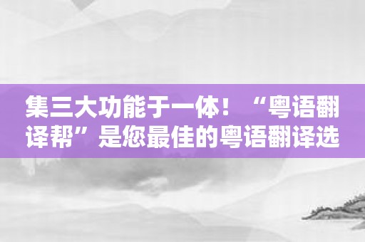 集三大功能于一体！“粤语翻译帮”是您最佳的粤语翻译选择！