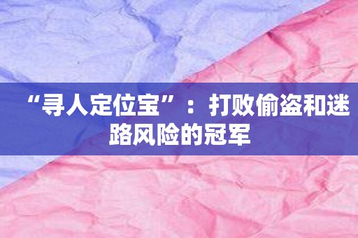 “寻人定位宝”：打败偷盗和迷路风险的冠军