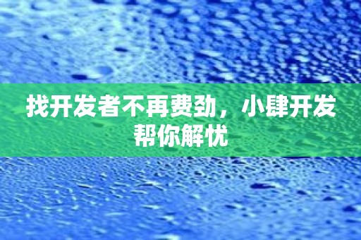 找开发者不再费劲，小肆开发帮你解忧