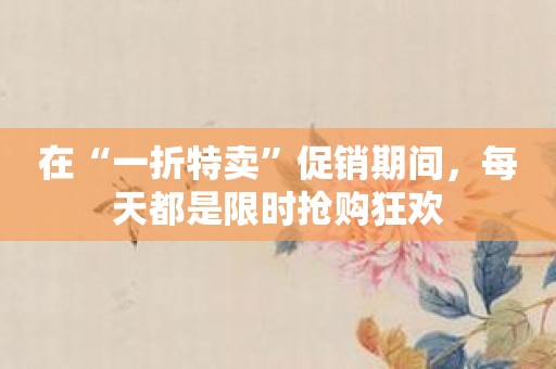 在“一折特卖”促销期间，每天都是限时抢购狂欢
