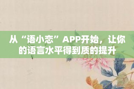 从“语小恋”APP开始，让你的语言水平得到质的提升
