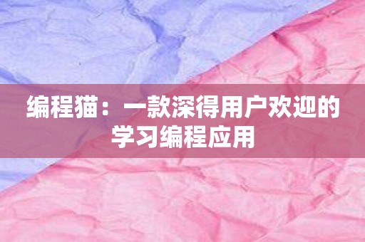 编程猫：一款深得用户欢迎的学习编程应用