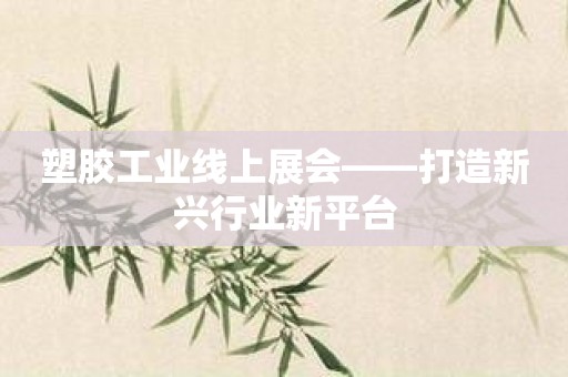 塑胶工业线上展会——打造新兴行业新平台