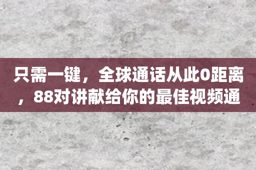只需一键，全球通话从此0距离，88对讲献给你的最佳视频通讯app