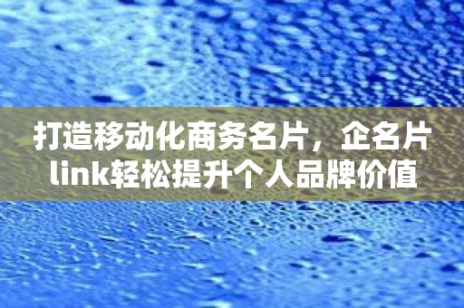 打造移动化商务名片，企名片link轻松提升个人品牌价值